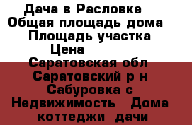 Дача в Расловке 2 › Общая площадь дома ­ 18 › Площадь участка ­ 10 › Цена ­ 310 000 - Саратовская обл., Саратовский р-н, Сабуровка с. Недвижимость » Дома, коттеджи, дачи продажа   